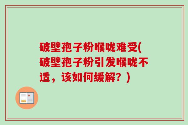 破壁孢子粉喉咙难受(破壁孢子粉引发喉咙不适,该如何缓解?) 破壁孢子粉喉咙难受(破壁孢子粉引发喉咙不适,该如何缓解?)