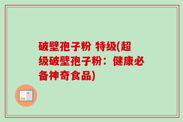 破壁孢子粉 特级(超级破壁孢子粉:健康必备神奇食品) 破壁孢子粉 特级(超级破壁孢子粉:健康必备神奇食品)