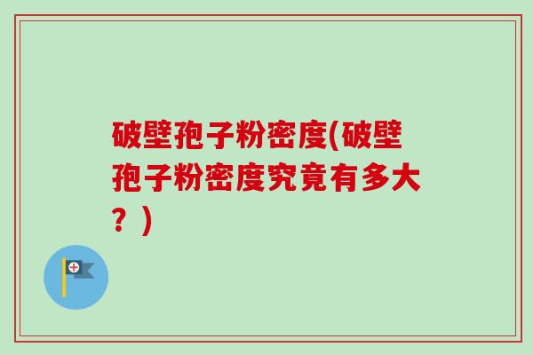 破壁孢子粉密度(破壁孢子粉密度究竟有多大？)