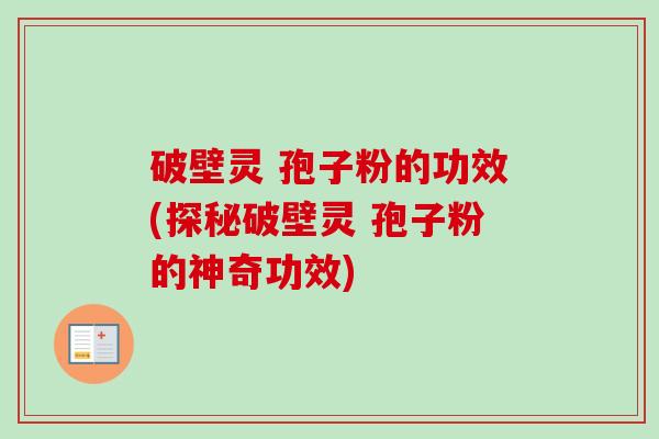 破壁灵 孢子粉的功效(探秘破壁灵 孢子粉的神奇功效) 破壁灵 孢子粉的功效(探秘破壁灵 孢子粉的神奇功效)