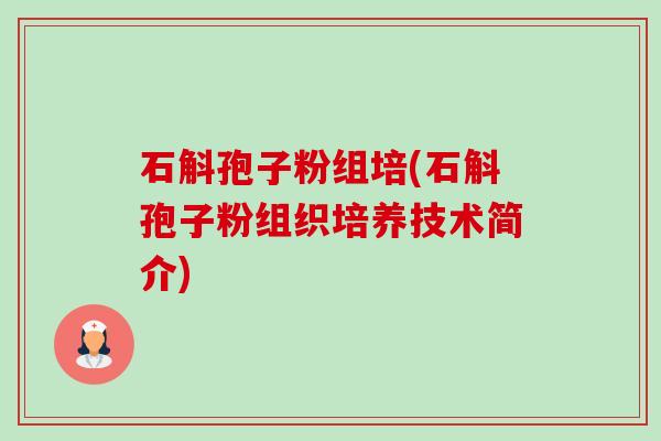 石斛孢子粉组培(石斛孢子粉组织培养技术简介) 石斛孢子粉组培(石斛孢子粉组织培养技术简介)