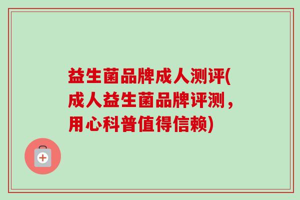 益生菌品牌成人测评(成人益生菌品牌评测，用心科普值得信赖)