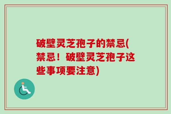 破壁灵芝孢子的禁忌(禁忌！破壁灵芝孢子这些事项要注意)