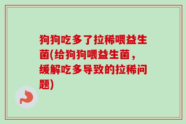 狗狗吃多了拉稀喂益生菌(给狗狗喂益生菌,缓解吃多导致的拉稀问题) 狗狗吃多了拉稀喂益生菌(给狗狗喂益生菌,缓解吃多导致的拉稀问题)