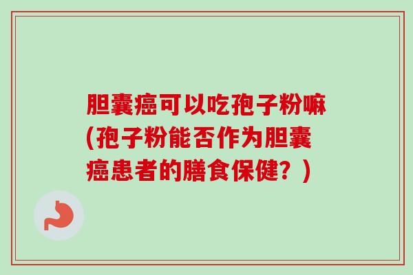 胆囊可以吃孢子粉嘛(孢子粉能否作为胆囊患者的膳食保健？)