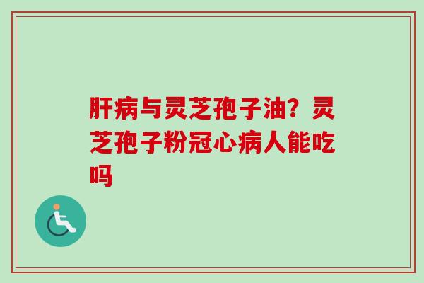 与灵芝孢子油？灵芝孢子粉人能吃吗