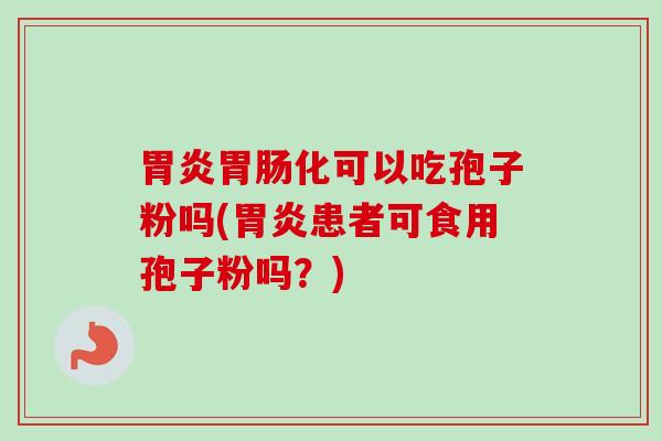 化可以吃孢子粉吗(患者可食用孢子粉吗？)