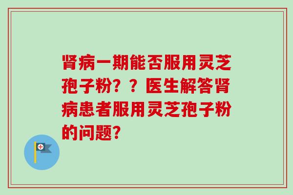 一期能否服用灵芝孢子粉？？医生解答患者服用灵芝孢子粉的问题？