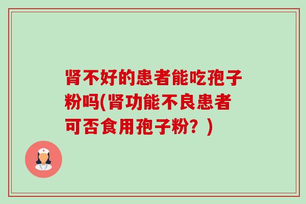 不好的患者能吃孢子粉吗(功能不良患者可否食用孢子粉？)