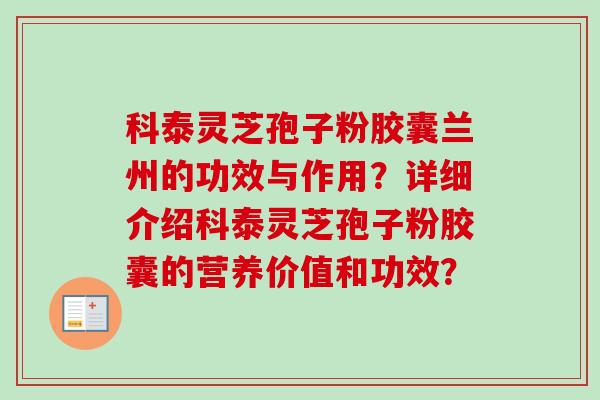 科泰灵芝孢子粉胶囊兰州的功效与作用?详细介绍科泰灵芝孢子粉胶囊的营养价值和功效? 科泰灵芝孢子粉胶囊兰州的功效与作用?详细介绍科泰灵芝孢子粉胶囊的营养价值和功效?