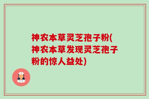 神农本草灵芝孢子粉(神农本草发现灵芝孢子粉的惊人益处) 神农本草灵芝孢子粉(神农本草发现灵芝孢子粉的惊人益处)