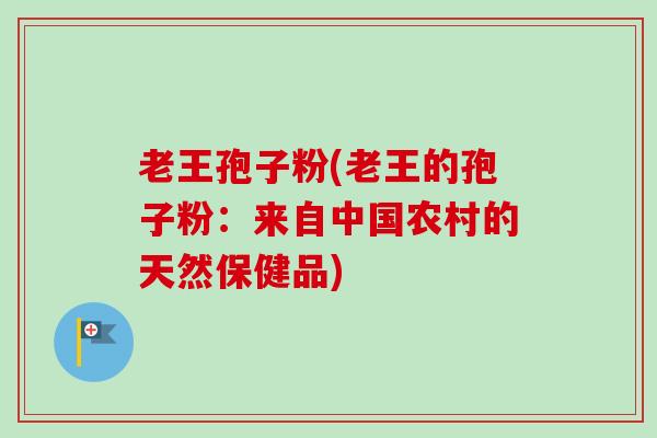 老王孢子粉(老王的孢子粉：来自中国农村的天然保健品)
