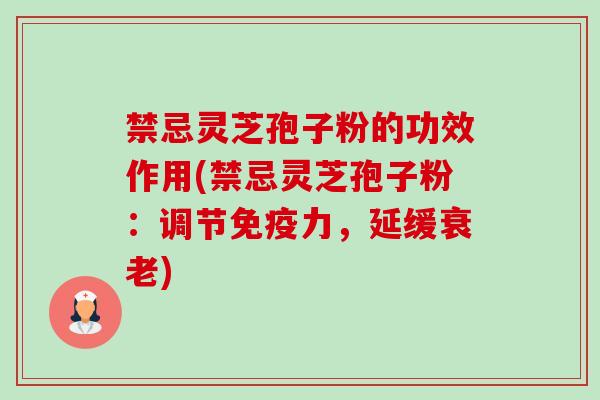 禁忌灵芝孢子粉的功效作用(禁忌灵芝孢子粉:调节免疫力,延缓) 禁忌灵芝孢子粉的功效作用(禁忌灵芝孢子粉:调节免疫力,延缓)