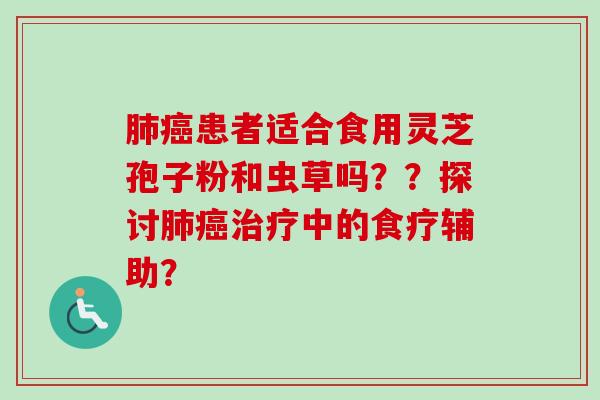 患者适合食用灵芝孢子粉和虫草吗？？探讨中的食疗辅助？