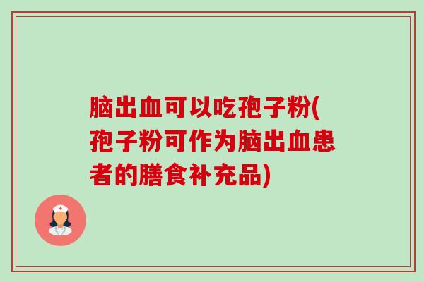 脑出可以吃孢子粉(孢子粉可作为脑出患者的膳食补充品) 脑出可以吃孢子粉(孢子粉可作为脑出患者的膳食补充品)