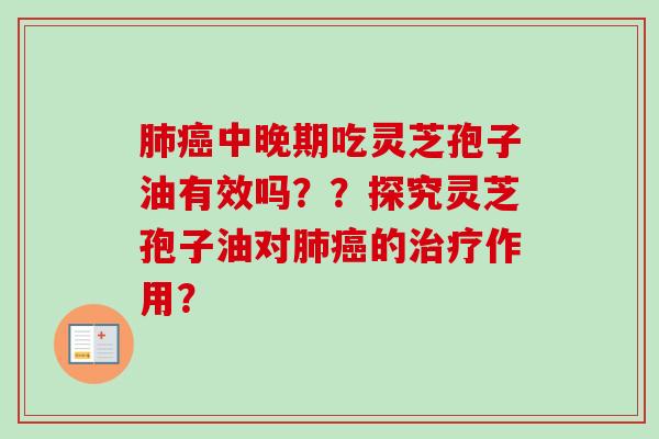 中晚期吃灵芝孢子油有效吗??探究灵芝孢子油对的作用? 中晚期吃灵芝孢子油有效吗??探究灵芝孢子油对的作用?