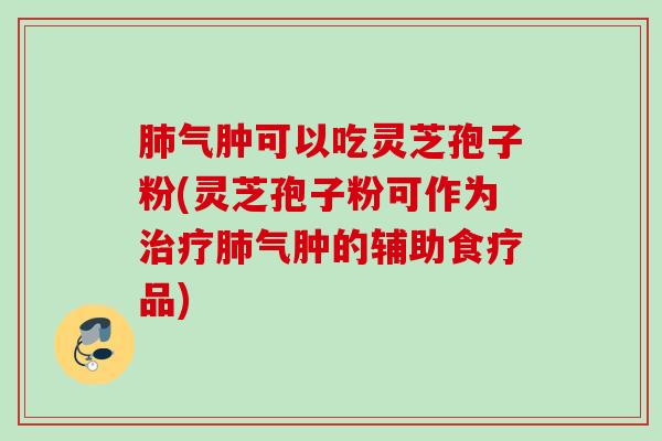 气肿可以吃灵芝孢子粉(灵芝孢子粉可作为气肿的辅助食疗品) 气肿可以吃灵芝孢子粉(灵芝孢子粉可作为气肿的辅助食疗品)