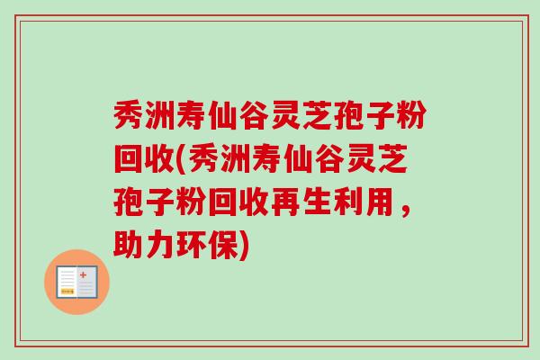 秀洲寿仙谷灵芝孢子粉回收(秀洲寿仙谷灵芝孢子粉回收再生利用,助力环保) 秀洲寿仙谷灵芝孢子粉回收(秀洲寿仙谷灵芝孢子粉回收再生利用,助力环保)