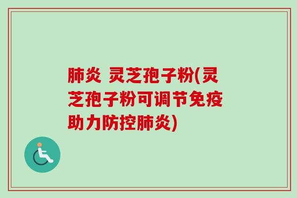 炎 灵芝孢子粉(灵芝孢子粉可调节免疫 助力防控炎)