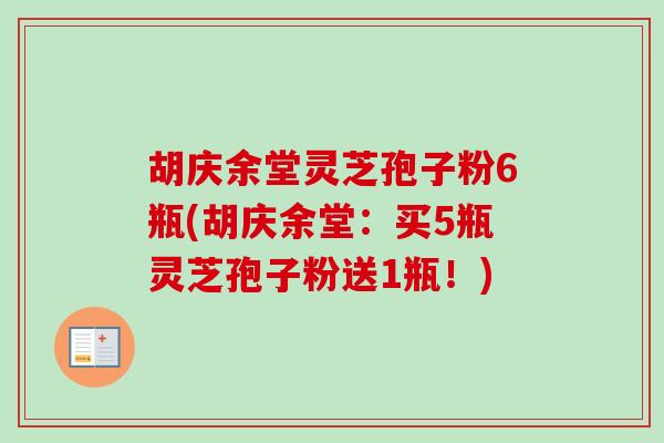 胡庆余堂灵芝孢子粉6瓶(胡庆余堂：买5瓶灵芝孢子粉送1瓶！)