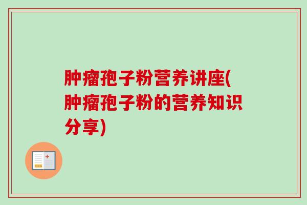 孢子粉营养讲座(孢子粉的营养知识分享)