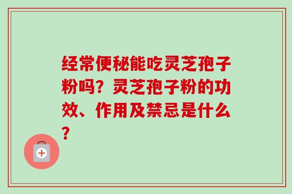 经常能吃灵芝孢子粉吗？灵芝孢子粉的功效、作用及禁忌是什么？