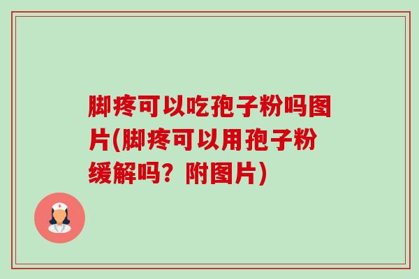 脚疼可以吃孢子粉吗图片(脚疼可以用孢子粉缓解吗?附图片) 脚疼可以吃孢子粉吗图片(脚疼可以用孢子粉缓解吗?附图片)