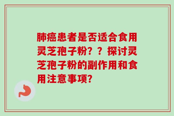 患者是否适合食用灵芝孢子粉??探讨灵芝孢子粉的副作用和食用注意事项? 患者是否适合食用灵芝孢子粉??探讨灵芝孢子粉的副作用和食用注意事项?