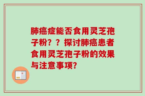 症能否食用灵芝孢子粉??探讨患者食用灵芝孢子粉的效果与注意事项? 症能否食用灵芝孢子粉??探讨患者食用灵芝孢子粉的效果与注意事项?