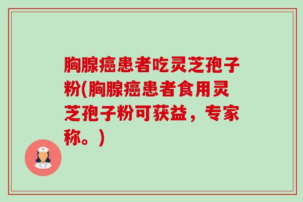 胸腺患者吃灵芝孢子粉(胸腺患者食用灵芝孢子粉可获益,专家称。) 胸腺患者吃灵芝孢子粉(胸腺患者食用灵芝孢子粉可获益,专家称。)