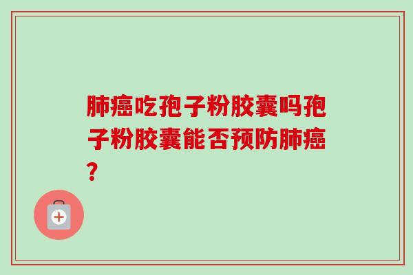 吃孢子粉胶囊吗孢子粉胶囊能否? 吃孢子粉胶囊吗孢子粉胶囊能否?