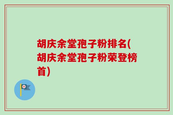 胡庆余堂孢子粉排名(胡庆余堂孢子粉荣登榜首)
