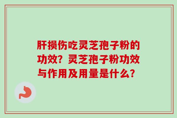 损伤吃灵芝孢子粉的功效？灵芝孢子粉功效与作用及用量是什么？
