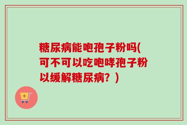 能咆孢子粉吗(可不可以吃咆哮孢子粉以缓解?) 能咆孢子粉吗(可不可以吃咆哮孢子粉以缓解?)