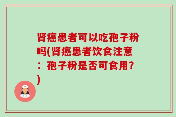 患者可以吃孢子粉吗(患者饮食注意：孢子粉是否可食用？)