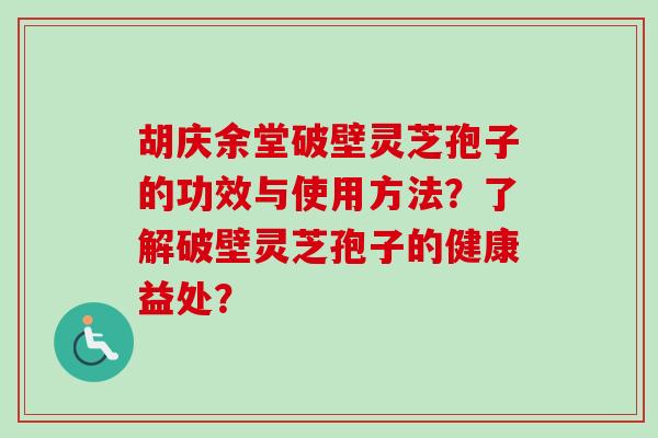 胡庆余堂破壁灵芝孢子的功效与使用方法?了解破壁灵芝孢子的健康益处? 胡庆余堂破壁灵芝孢子的功效与使用方法?了解破壁灵芝孢子的健康益处?