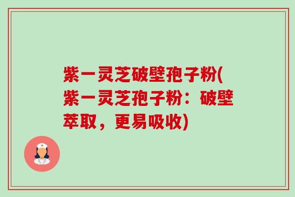 紫一灵芝破壁孢子粉(紫一灵芝孢子粉：破壁萃取，更易吸收)