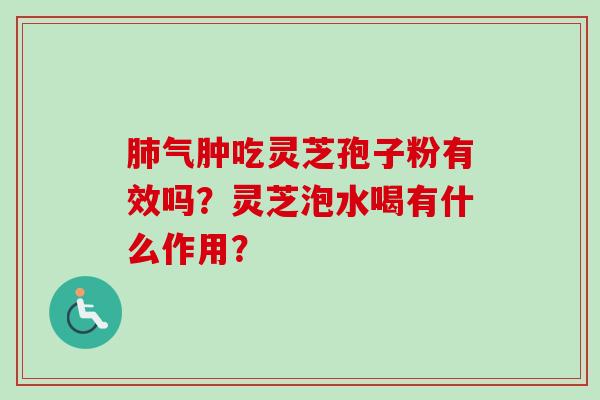 气肿吃灵芝孢子粉有效吗？灵芝泡水喝有什么作用？