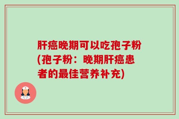 晚期可以吃孢子粉(孢子粉：晚期患者的佳营养补充)