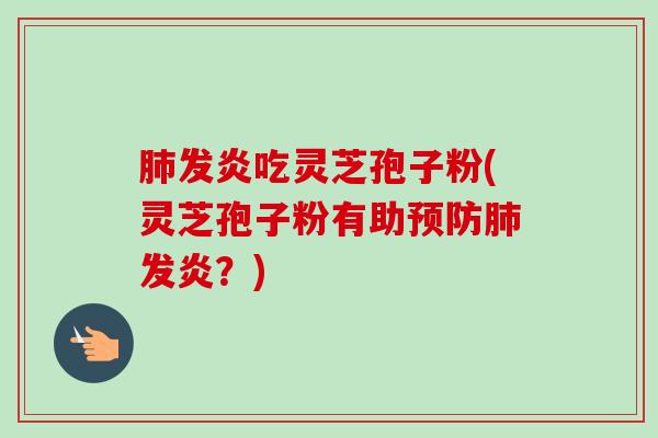 发炎吃灵芝孢子粉(灵芝孢子粉有助发炎?) 发炎吃灵芝孢子粉(灵芝孢子粉有助发炎?)