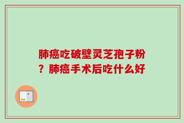 吃破壁灵芝孢子粉？手术后吃什么好
