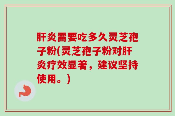 需要吃多久灵芝孢子粉(灵芝孢子粉对疗效显著,建议坚持使用。) 需要吃多久灵芝孢子粉(灵芝孢子粉对疗效显著,建议坚持使用。)