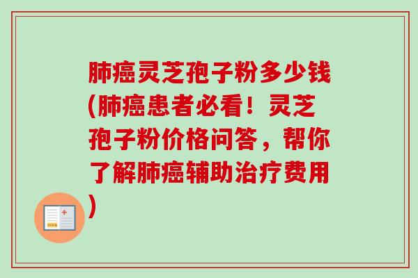 灵芝孢子粉多少钱(患者必看!灵芝孢子粉价格问答,帮你了解辅助费用) 灵芝孢子粉多少钱(患者必看!灵芝孢子粉价格问答,帮你了解辅助费用)