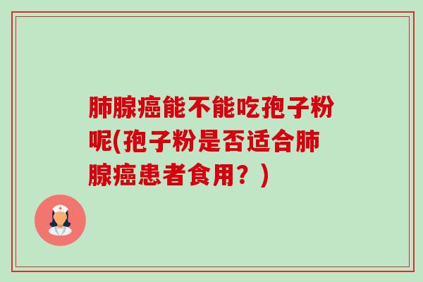 腺能不能吃孢子粉呢(孢子粉是否适合腺患者食用?) 腺能不能吃孢子粉呢(孢子粉是否适合腺患者食用?)