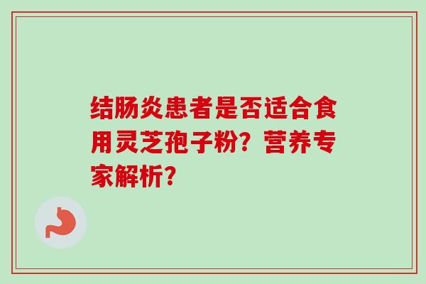 结患者是否适合食用灵芝孢子粉?营养专家解析? 结患者是否适合食用灵芝孢子粉?营养专家解析?