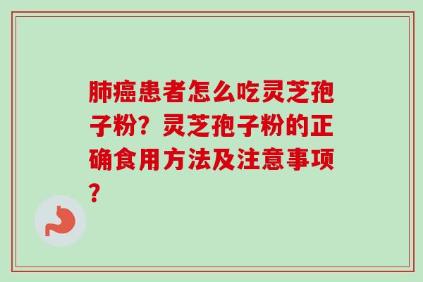 患者怎么吃灵芝孢子粉?灵芝孢子粉的正确食用方法及注意事项? 患者怎么吃灵芝孢子粉?灵芝孢子粉的正确食用方法及注意事项?