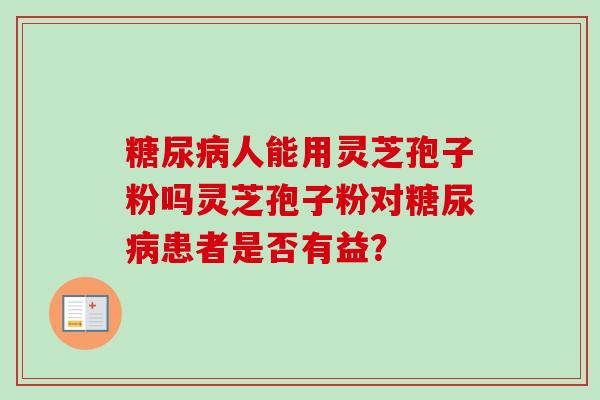 人能用灵芝孢子粉吗灵芝孢子粉对患者是否有益？