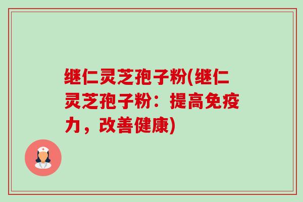 继仁灵芝孢子粉(继仁灵芝孢子粉:提高免疫力,改善健康) 继仁灵芝孢子粉(继仁灵芝孢子粉:提高免疫力,改善健康)