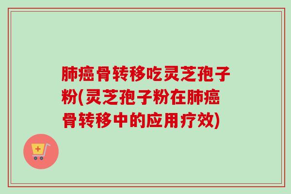 骨转移吃灵芝孢子粉(灵芝孢子粉在骨转移中的应用疗效) 骨转移吃灵芝孢子粉(灵芝孢子粉在骨转移中的应用疗效)