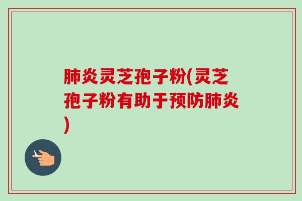 炎灵芝孢子粉(灵芝孢子粉有助于炎) 炎灵芝孢子粉(灵芝孢子粉有助于炎)